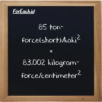 Cara konversi ton-force(short)/kaki<sup>2</sup> ke kilogram-force/centimeter<sup>2</sup> (tf/ft<sup>2</sup> ke kgf/cm<sup>2</sup>): 85 ton-force(short)/kaki<sup>2</sup> (tf/ft<sup>2</sup>) setara dengan 85 dikalikan dengan 0.97649 kilogram-force/centimeter<sup>2</sup> (kgf/cm<sup>2</sup>)